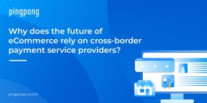 Why does the future of eCommerce rely on cross-border payment service providers?
